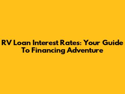 RV Loan Interest Rates: Your Guide To Financing Adventure