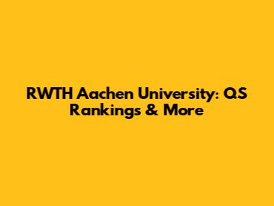RWTH Aachen University: QS Rankings & More