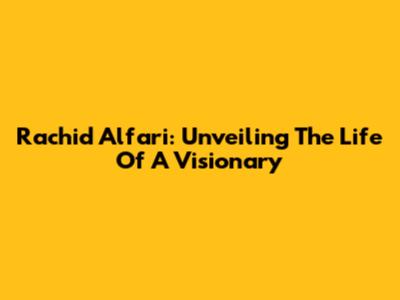 Rachid Alfari: Unveiling The Life Of A Visionary