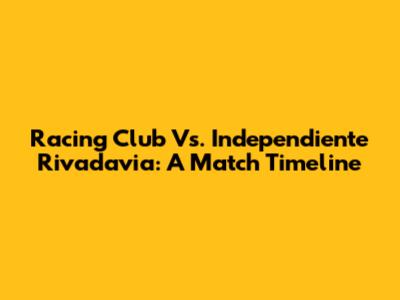 Racing Club Vs. Independiente Rivadavia: A Match Timeline