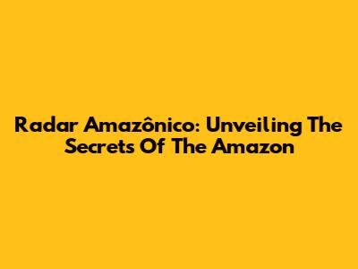 Radar Amazônico: Unveiling The Secrets Of The Amazon