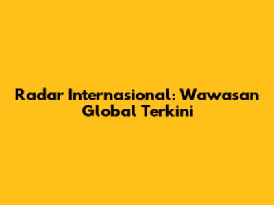 Radar Internasional: Wawasan Global Terkini