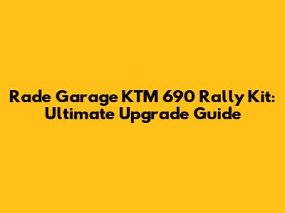 Rade Garage KTM 690 Rally Kit: Ultimate Upgrade Guide