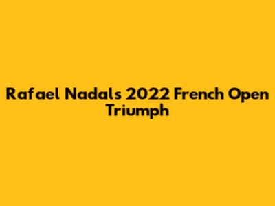 Rafael Nadal's 2022 French Open Triumph