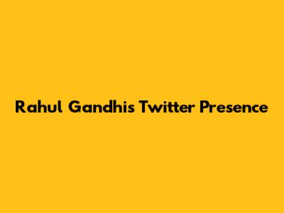 Rahul Gandhi's Twitter Presence