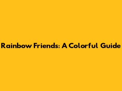 Rainbow Friends: A Colorful Guide