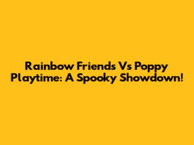 Rainbow Friends Vs Poppy Playtime: A Spooky Showdown!
