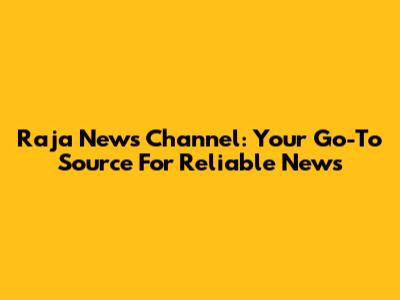 Raja News Channel: Your Go-To Source For Reliable News