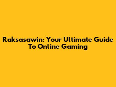 Raksasawin: Your Ultimate Guide To Online Gaming