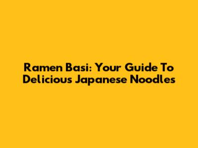 Ramen Basi: Your Guide To Delicious Japanese Noodles