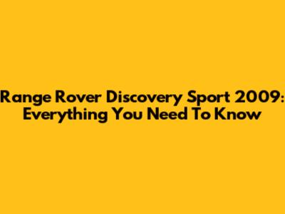 Range Rover Discovery Sport 2009: Everything You Need To Know