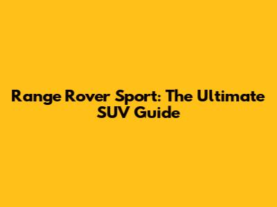 Range Rover Sport: The Ultimate SUV Guide