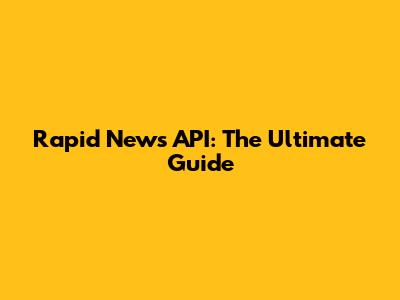 Rapid News API: The Ultimate Guide