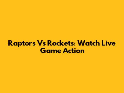 Raptors Vs Rockets: Watch Live Game Action