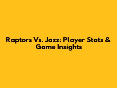 Raptors Vs. Jazz: Player Stats & Game Insights