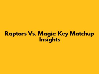 Raptors Vs. Magic: Key Matchup Insights