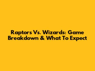 Raptors Vs. Wizards: Game Breakdown & What To Expect