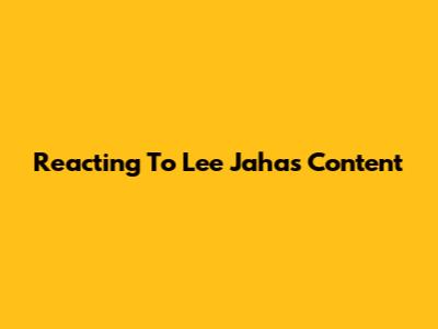 Reacting To Lee Jaha's Content