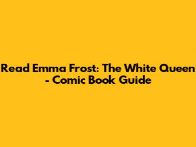 Read Emma Frost: The White Queen - Comic Book Guide