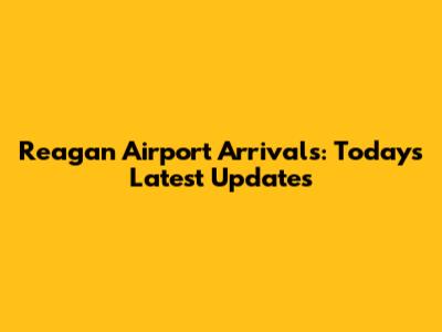 Reagan Airport Arrivals: Today's Latest Updates
