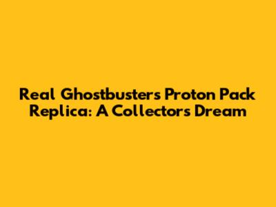 Real Ghostbusters Proton Pack Replica: A Collector's Dream