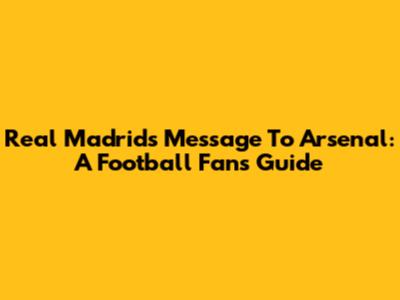 Real Madrid's Message To Arsenal: A Football Fan's Guide