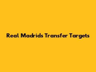 Real Madrid's Transfer Targets