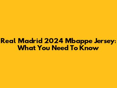 Real Madrid 2024 Mbappe Jersey: What You Need To Know