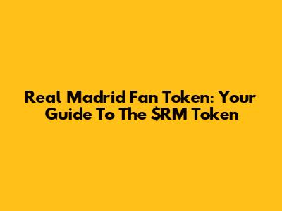 Real Madrid Fan Token: Your Guide To The $RM Token