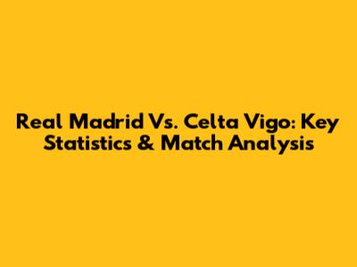 Real Madrid Vs. Celta Vigo: Key Statistics & Match Analysis