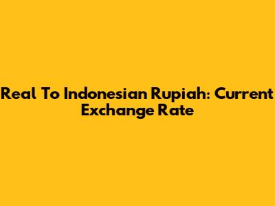 Real To Indonesian Rupiah: Current Exchange Rate
