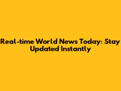 Real-time World News Today: Stay Updated Instantly