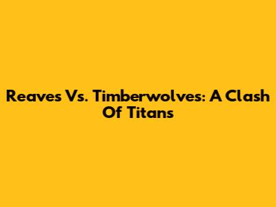 Reaves Vs. Timberwolves: A Clash Of Titans
