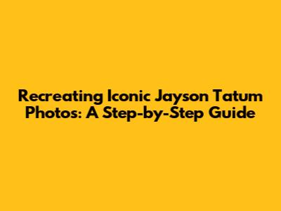 Recreating Iconic Jayson Tatum Photos: A Step-by-Step Guide