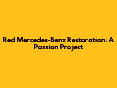Red Mercedes-Benz Restoration: A Passion Project