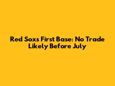 Red Sox's First Base: No Trade Likely Before July