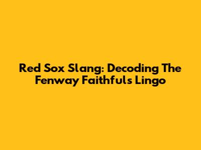 Red Sox Slang: Decoding The Fenway Faithful's Lingo