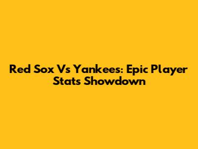 Red Sox Vs Yankees: Epic Player Stats Showdown