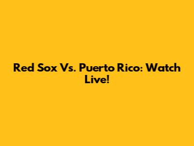 Red Sox Vs. Puerto Rico: Watch Live!