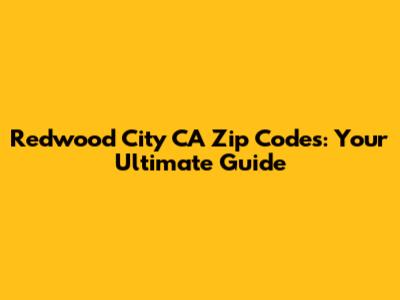 Redwood City CA Zip Codes: Your Ultimate Guide