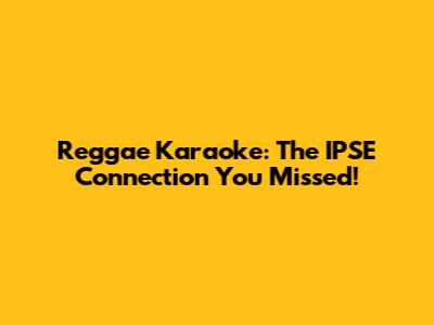 Reggae Karaoke: The IPSE Connection You Missed!