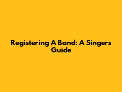 Registering A Band: A Singer's Guide