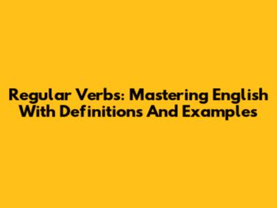 Regular Verbs: Mastering English With Definitions And Examples