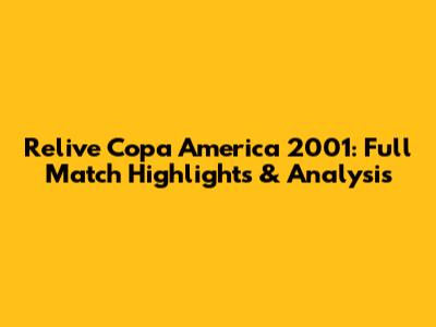 Relive Copa America 2001: Full Match Highlights & Analysis