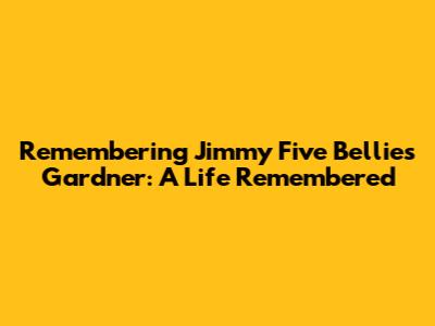 Remembering Jimmy Five Bellies Gardner: A Life Remembered