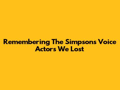 Remembering The Simpsons' Voice Actors We Lost