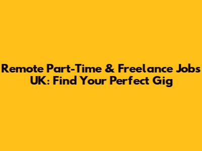 Remote Part-Time & Freelance Jobs UK: Find Your Perfect Gig