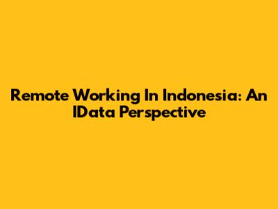 Remote Working In Indonesia: An IData Perspective