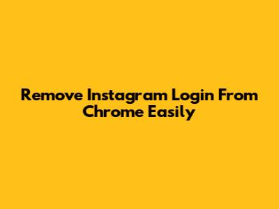 Remove Instagram Login From Chrome Easily
