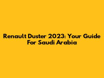 Renault Duster 2023: Your Guide For Saudi Arabia